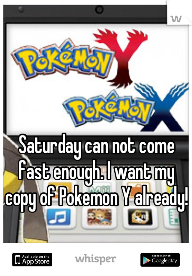 Saturday can not come fast enough. I want my copy of Pokemon Y already!