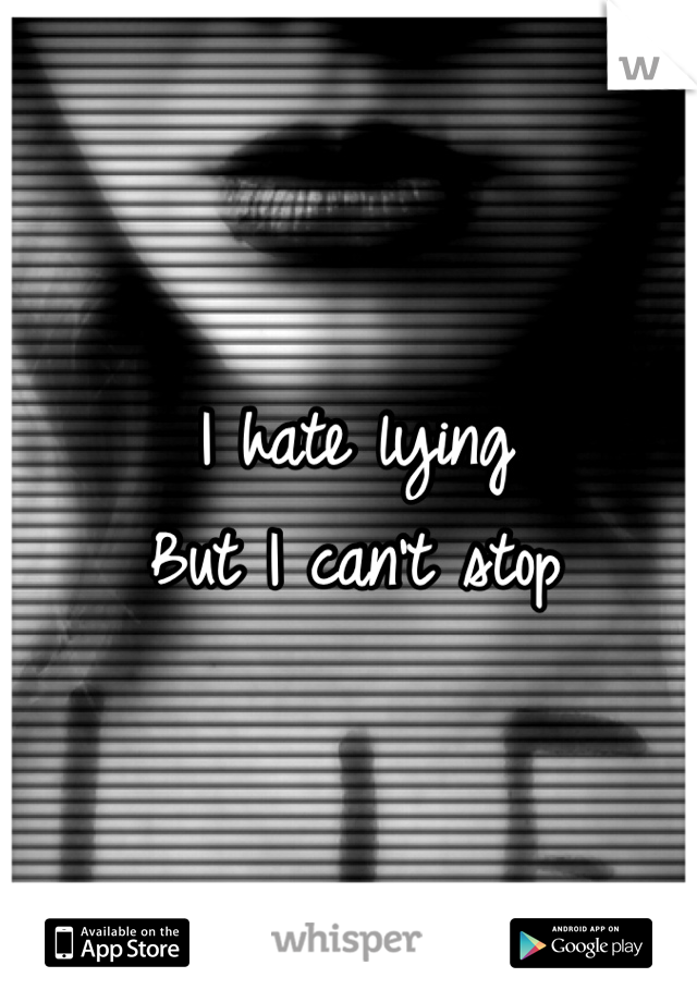 I hate lying
But I can't stop