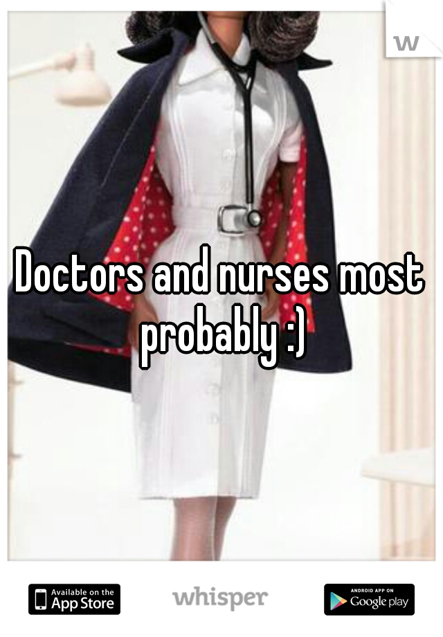 Doctors and nurses most probably :)