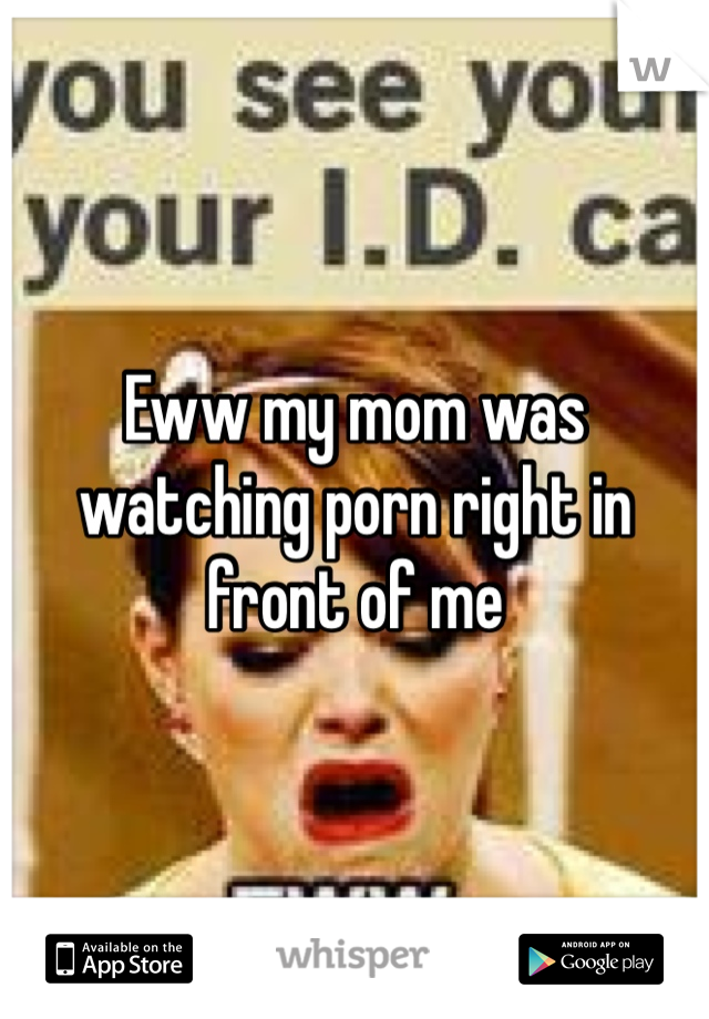 Eww my mom was watching porn right in front of me 