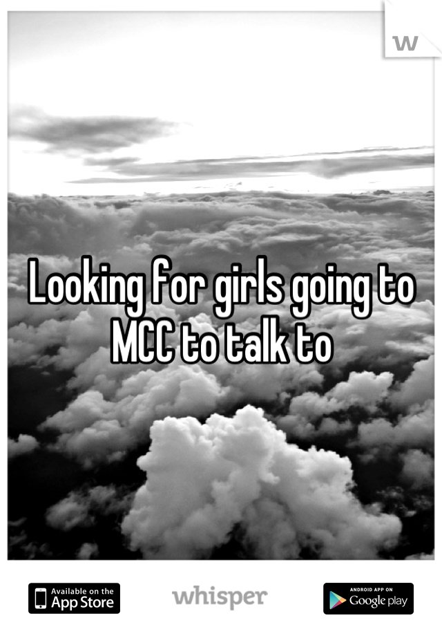Looking for girls going to MCC to talk to