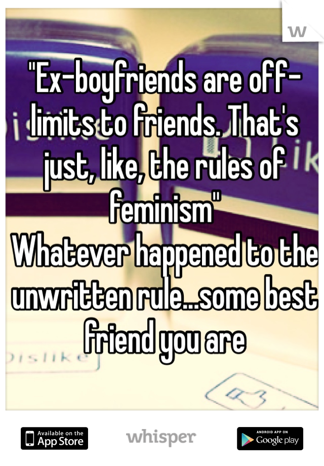 "Ex-boyfriends are off-limits to friends. That's just, like, the rules of feminism" 
Whatever happened to the unwritten rule...some best friend you are 
