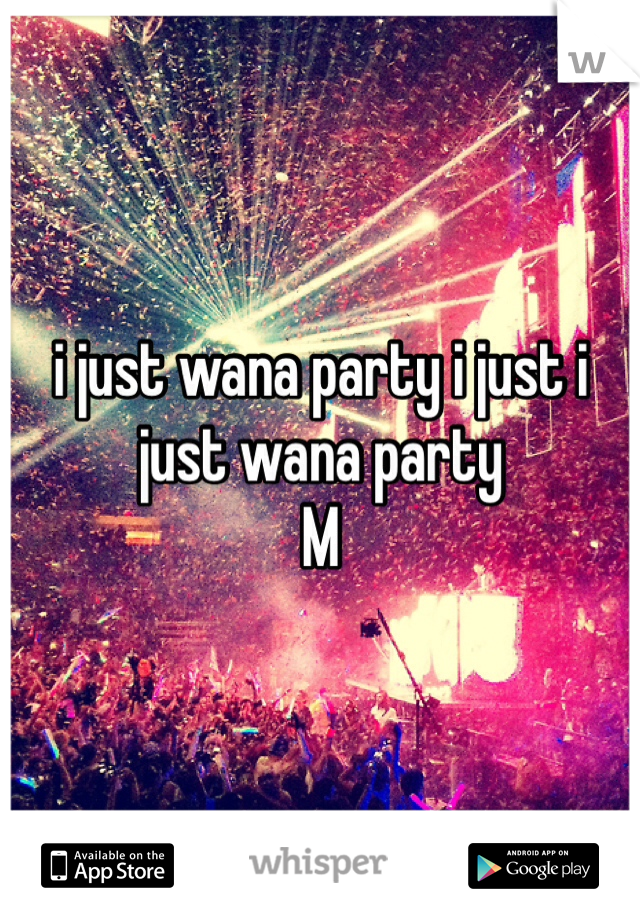 i just wana party i just i just wana party
M