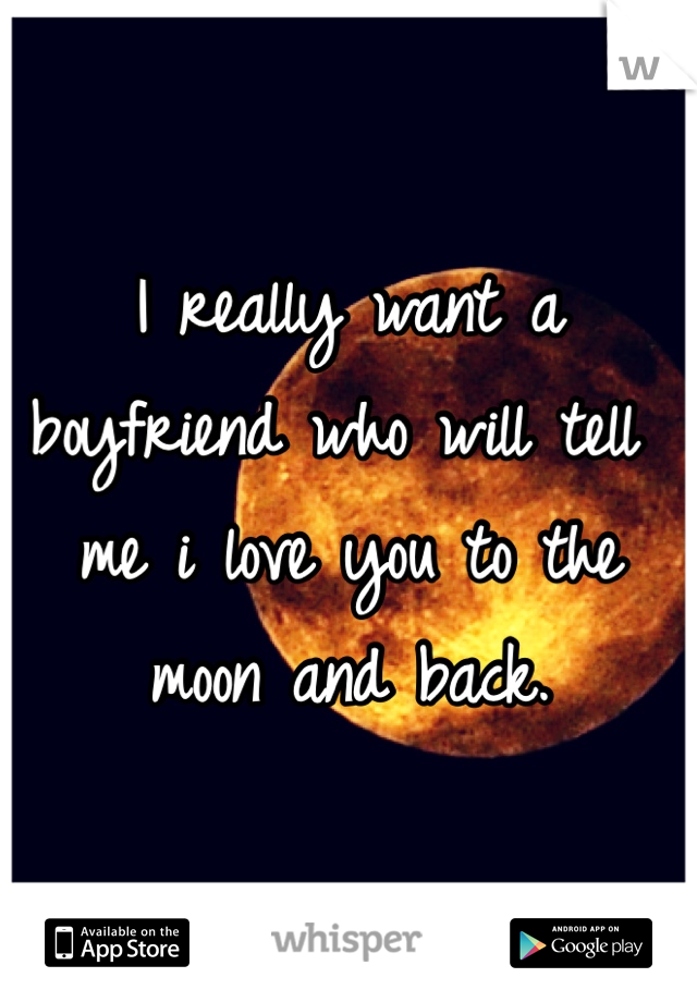 I really want a boyfriend who will tell me i love you to the moon and back. 