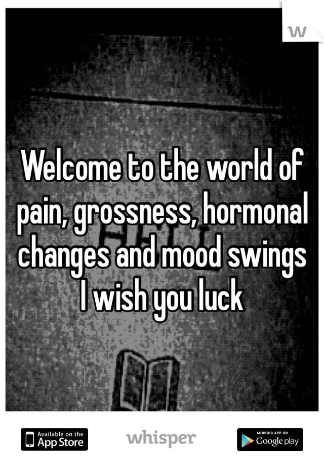 Welcome to the world of pain, grossness, hormonal changes and mood swings 
I wish you luck 