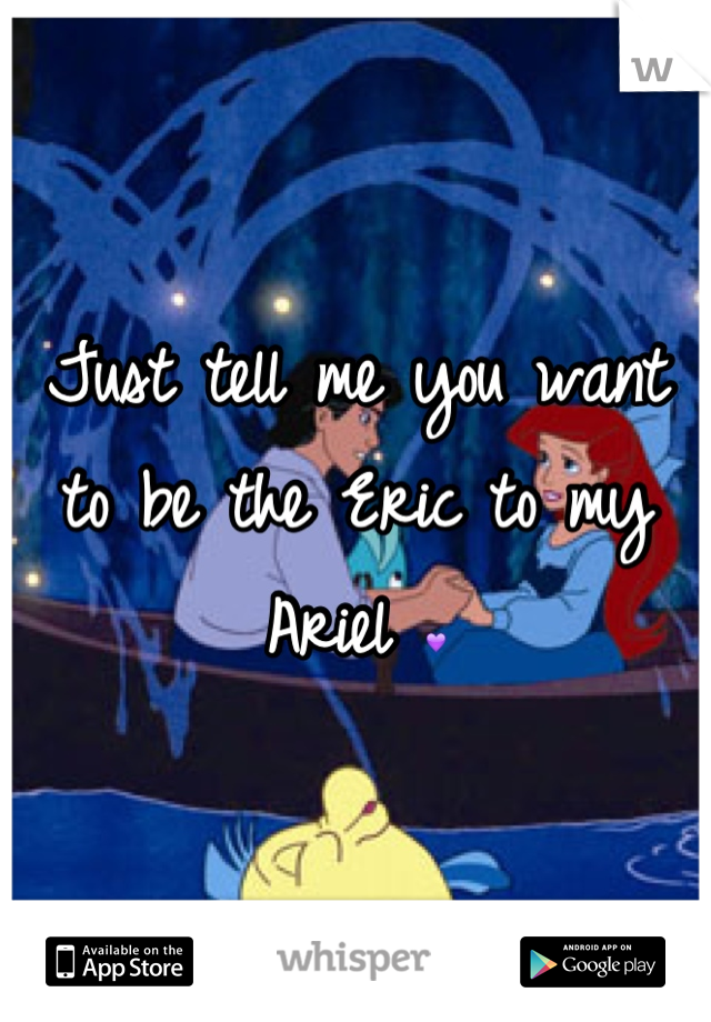 Just tell me you want to be the Eric to my Ariel 💜