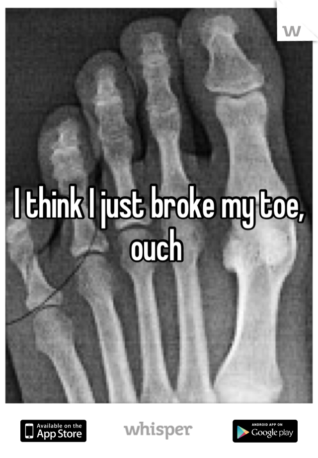 I think I just broke my toe, ouch 