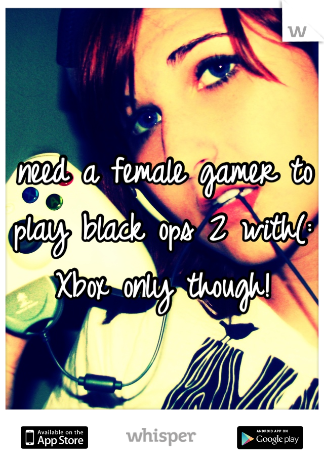 I need a female gamer to play black ops 2 with(: Xbox only though!