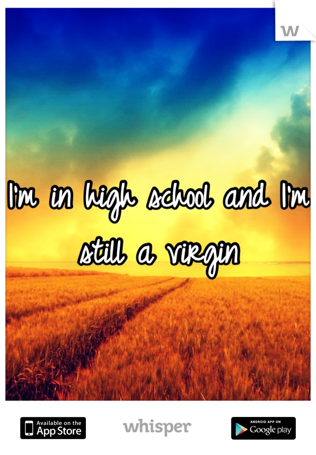 I'm in high school and I'm still a virgin