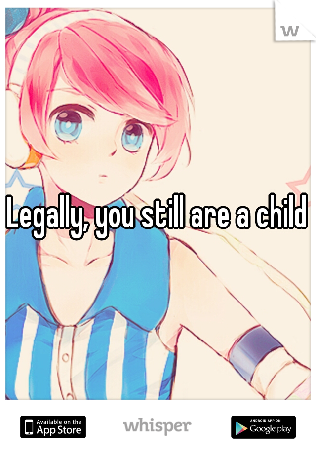 Legally, you still are a child