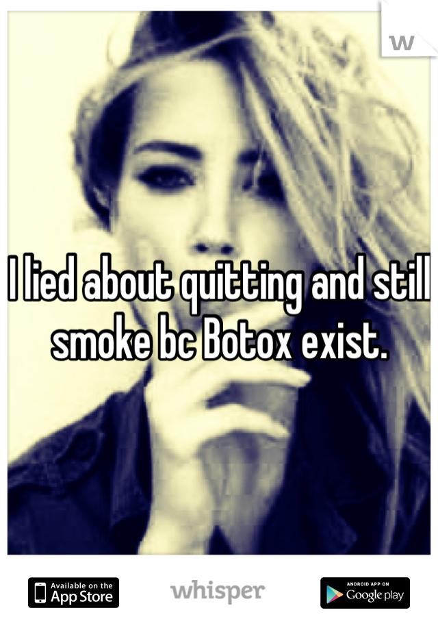 I lied about quitting and still smoke bc Botox exist.