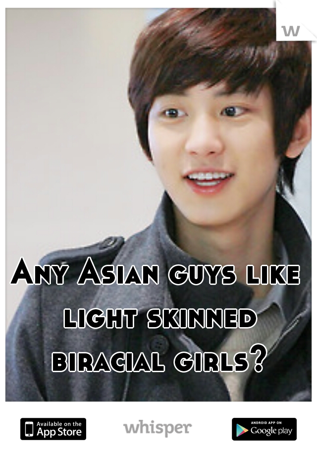 Any Asian guys like light skinned biracial girls?
