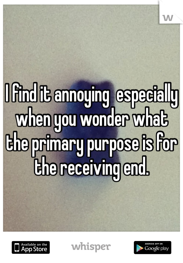 I find it annoying  especially when you wonder what the primary purpose is for the receiving end.  