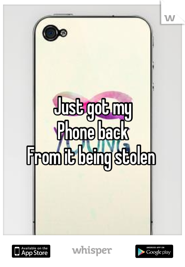 Just got my 
Phone back 
From it being stolen 