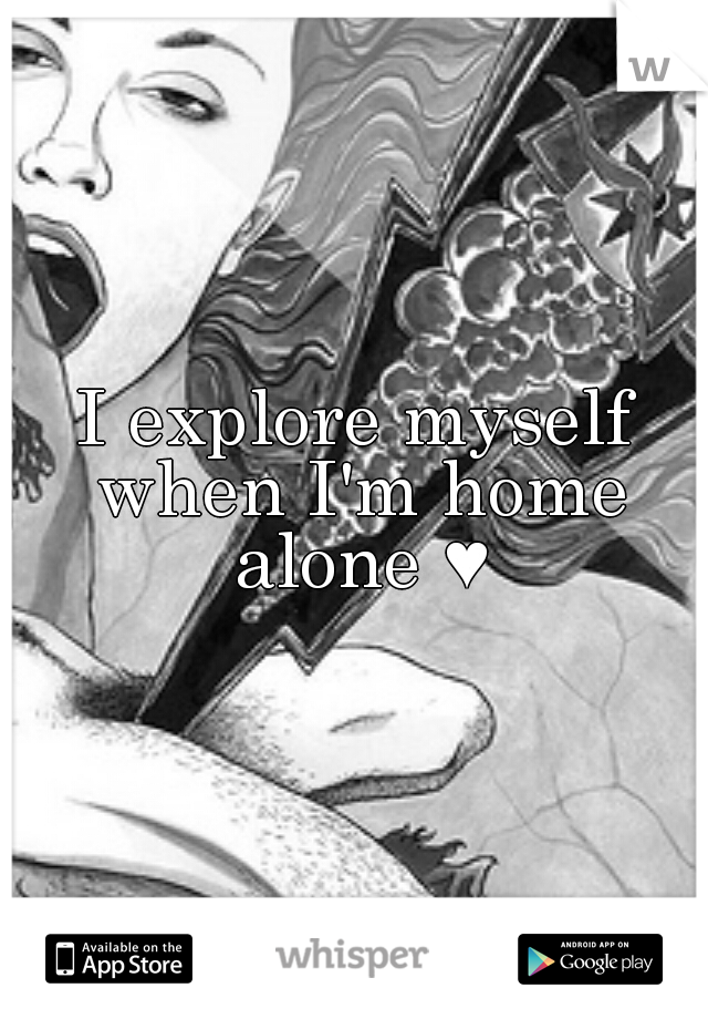 I explore myself when I'm home alone ♥