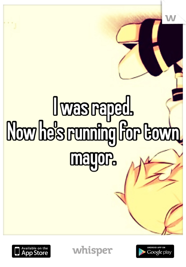 I was raped.
Now he's running for town mayor. 