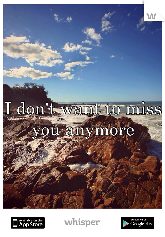 I don't want to miss you anymore 