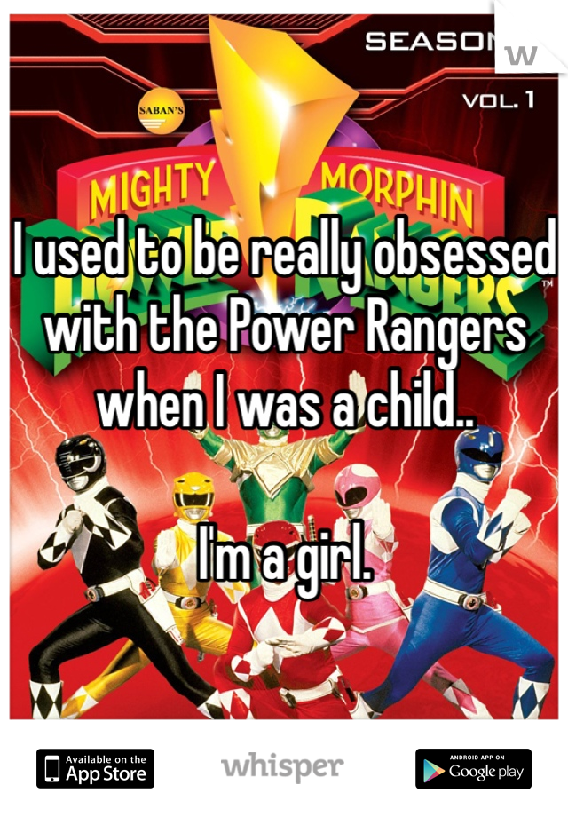 I used to be really obsessed with the Power Rangers when I was a child..

I'm a girl.