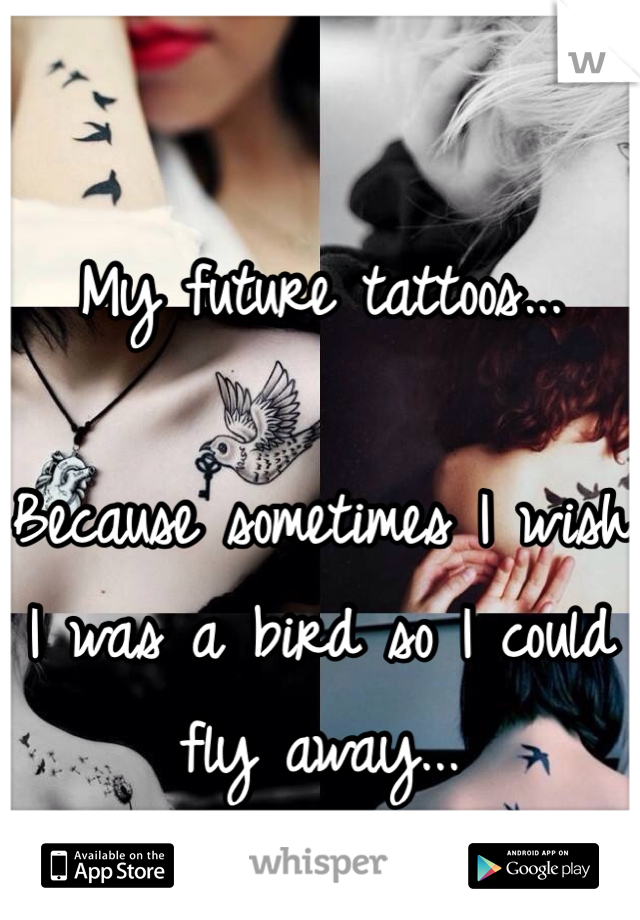 My future tattoos...

Because sometimes I wish I was a bird so I could fly away...