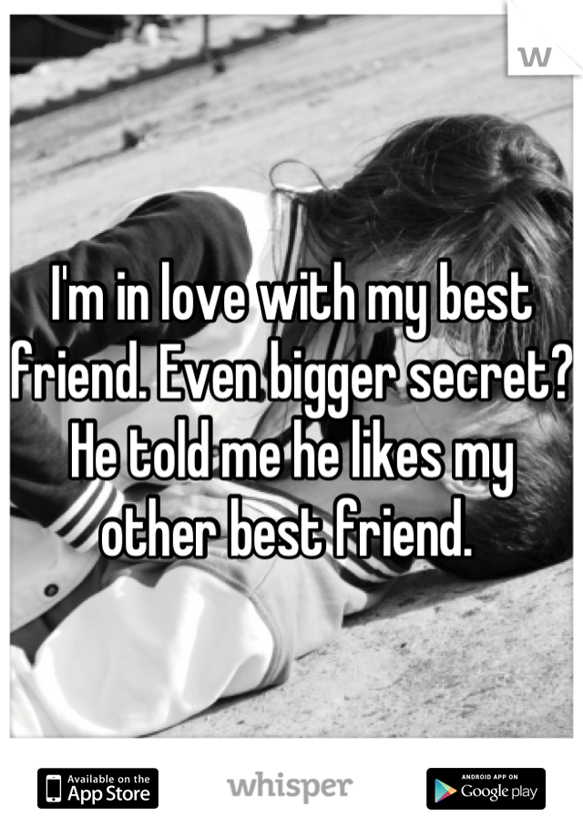 I'm in love with my best friend. Even bigger secret? He told me he likes my other best friend. 