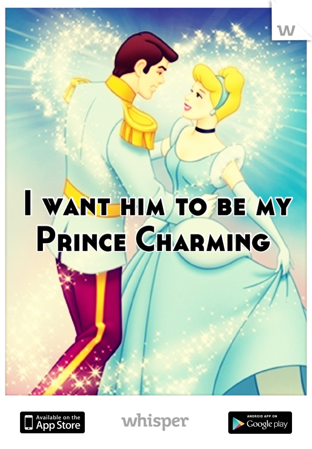 I want him to be my Prince Charming 