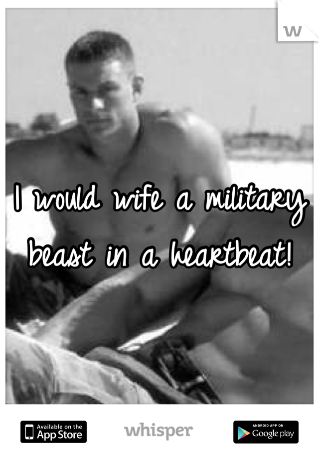 I would wife a military beast in a heartbeat!  