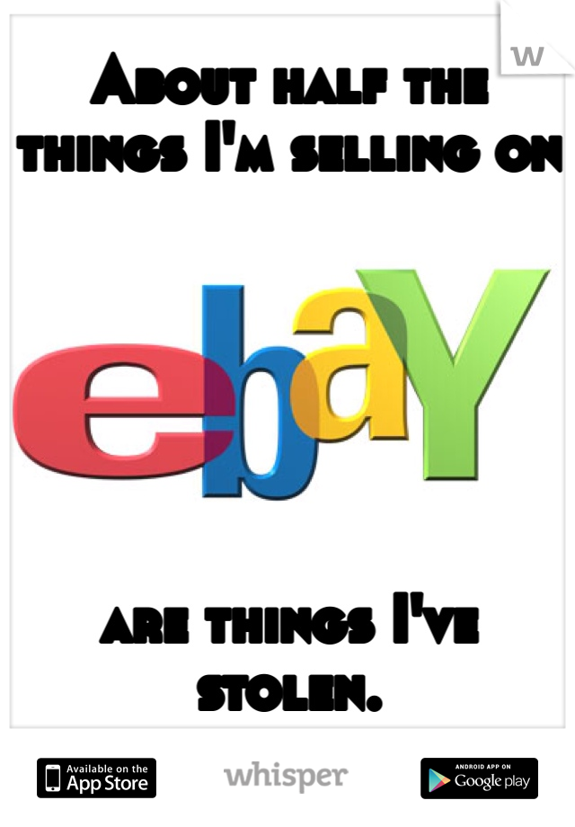 About half the
things I'm selling on






are things I've stolen.
