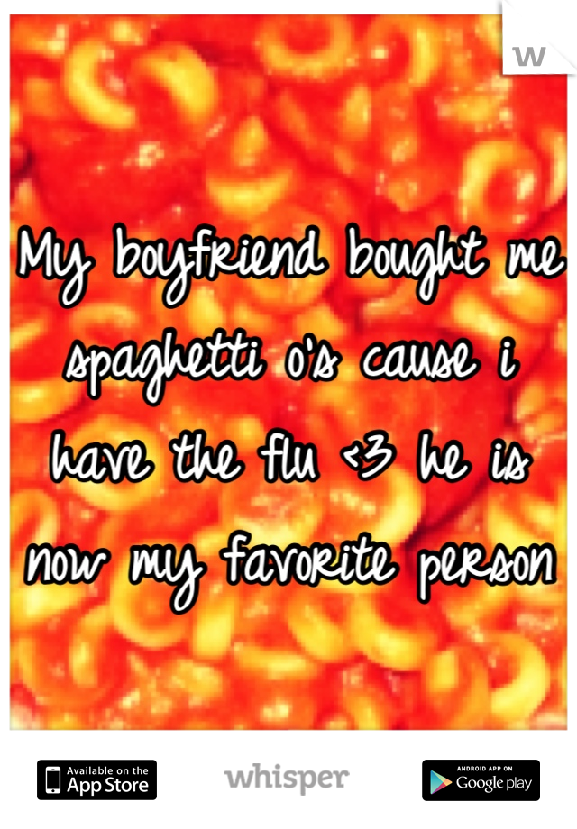 My boyfriend bought me spaghetti o's cause i have the flu <3 he is now my favorite person