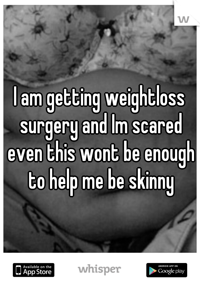 I am getting weightloss surgery and Im scared even this wont be enough to help me be skinny