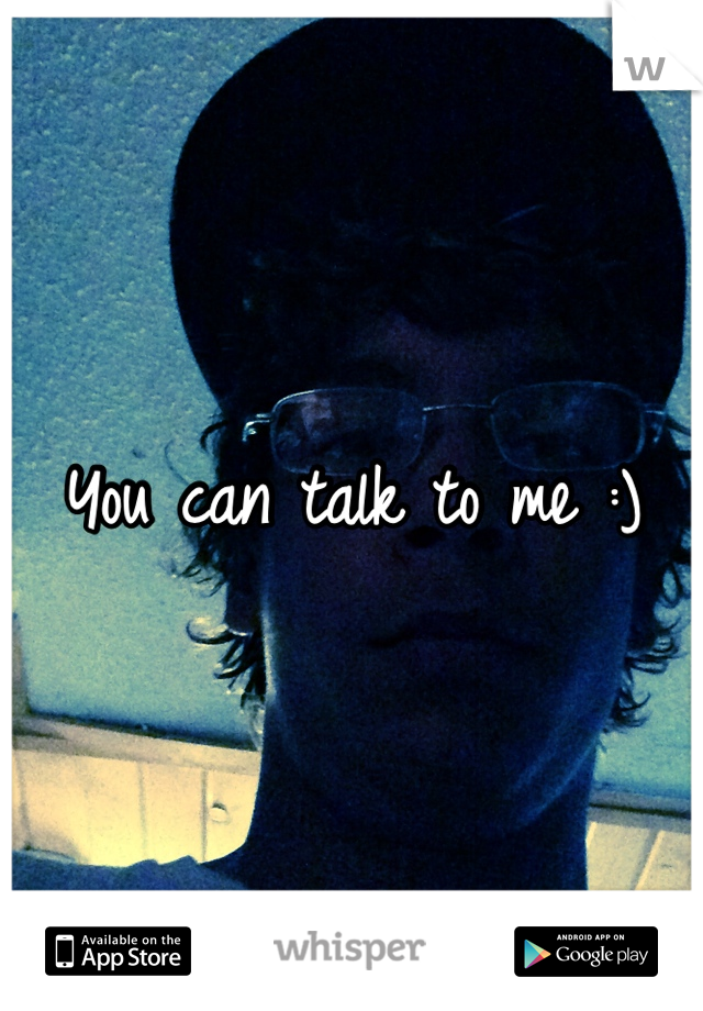 You can talk to me :)