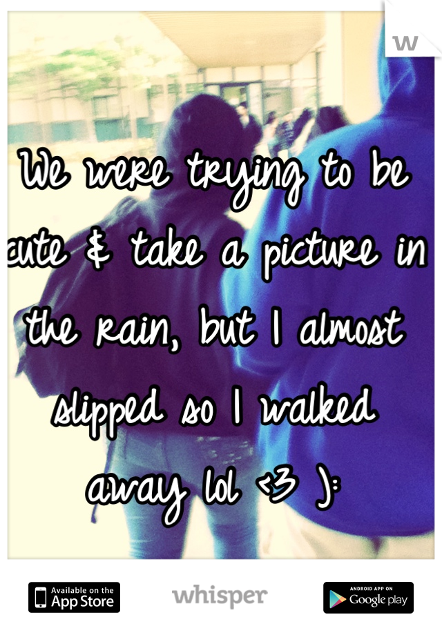 We were trying to be cute & take a picture in the rain, but I almost slipped so I walked away lol <3 ):