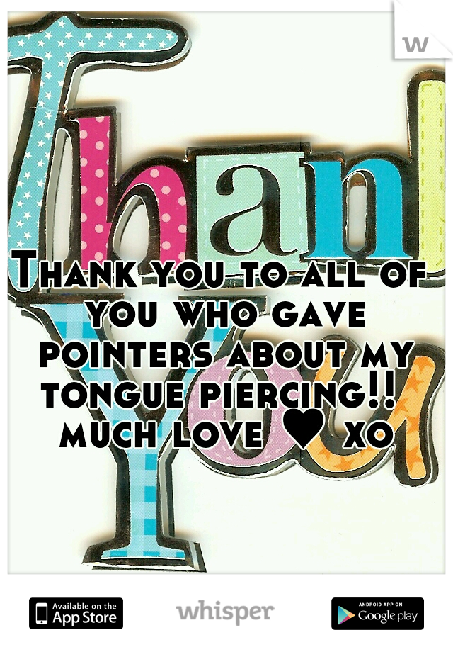 Thank you to all of you who gave pointers about my tongue piercing!!  much love ♥ xo