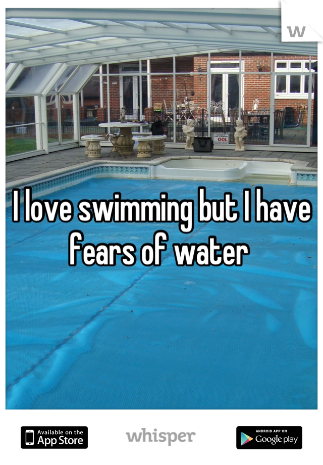 I love swimming but I have fears of water 