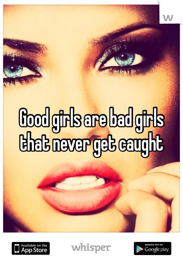 Good girls are bad girls that never get caught