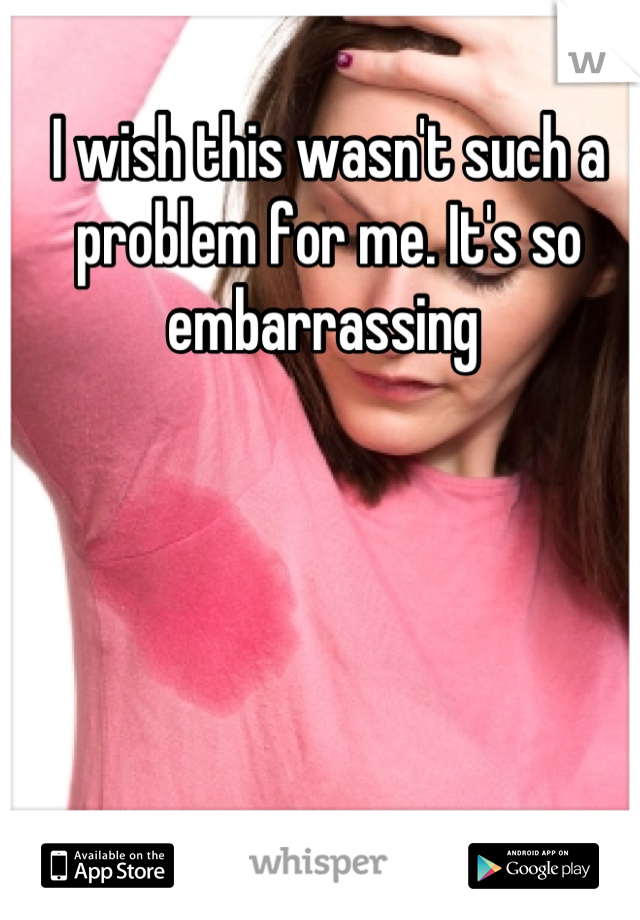 I wish this wasn't such a problem for me. It's so embarrassing 