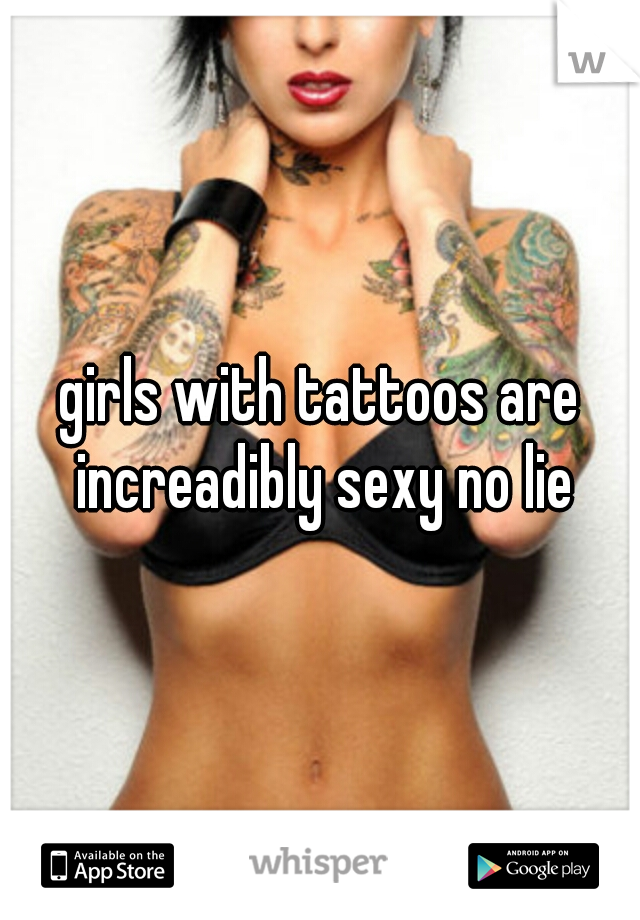 girls with tattoos are increadibly sexy no lie