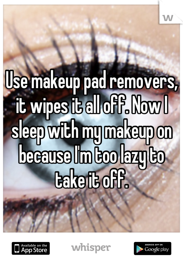 Use makeup pad removers, it wipes it all off. Now I sleep with my makeup on because I'm too lazy to take it off.
