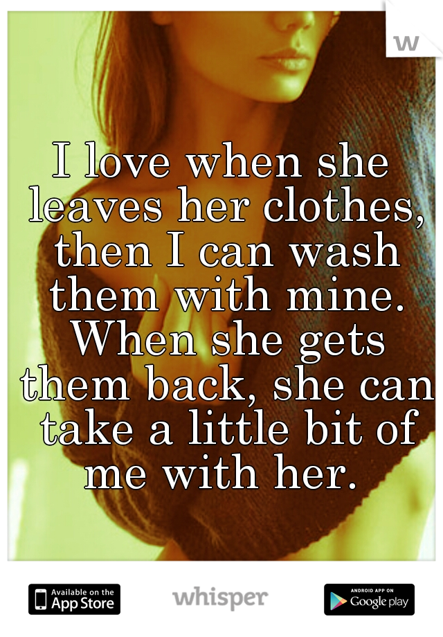 I love when she leaves her clothes, then I can wash them with mine. When she gets them back, she can take a little bit of me with her. 