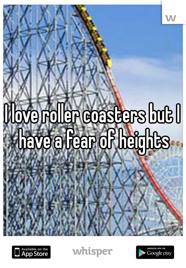 I love roller coasters but I have a fear of heights