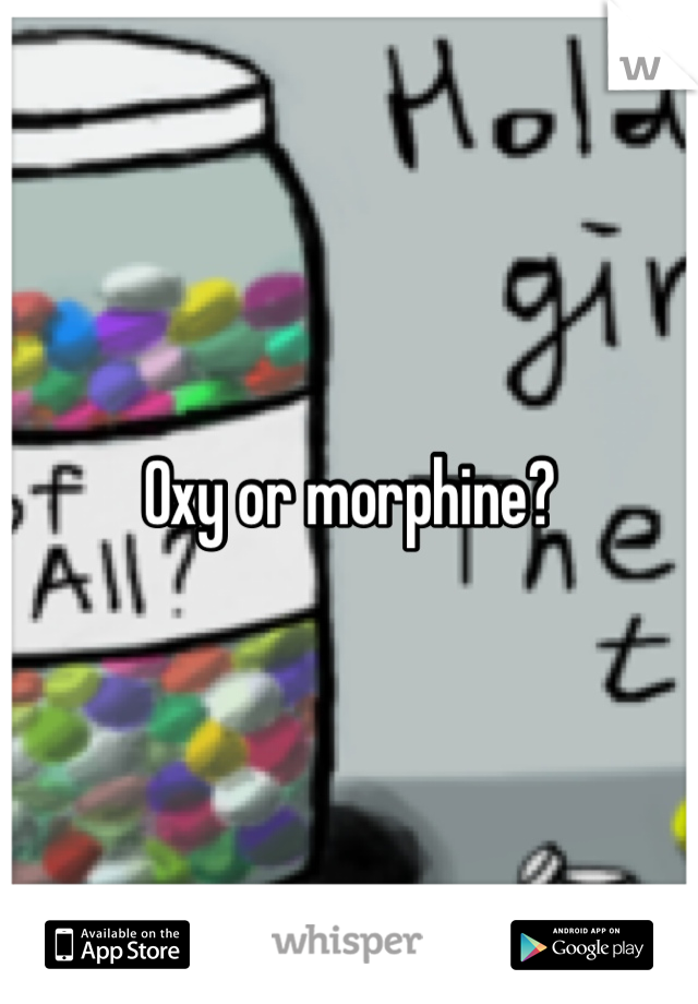 Oxy or morphine?