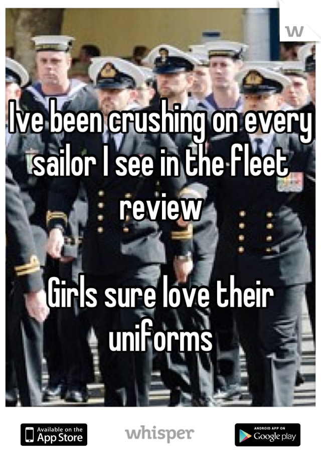 Ive been crushing on every sailor I see in the fleet review

Girls sure love their uniforms