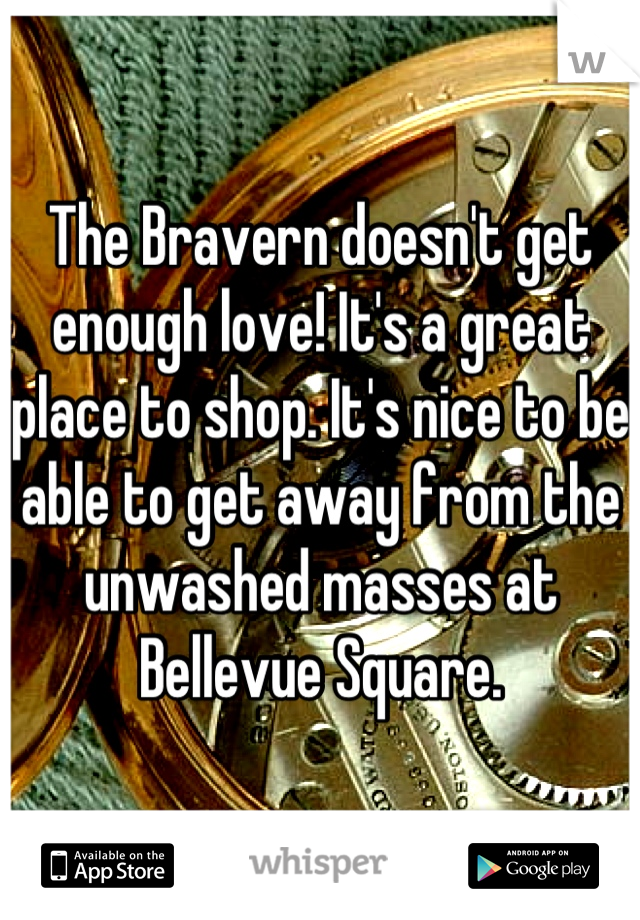 The Bravern doesn't get enough love! It's a great place to shop. It's nice to be able to get away from the unwashed masses at Bellevue Square.
