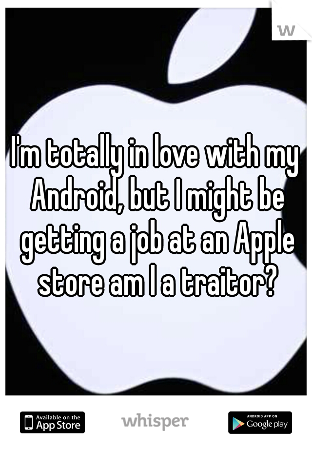 I'm totally in love with my Android, but I might be getting a job at an Apple store am I a traitor?