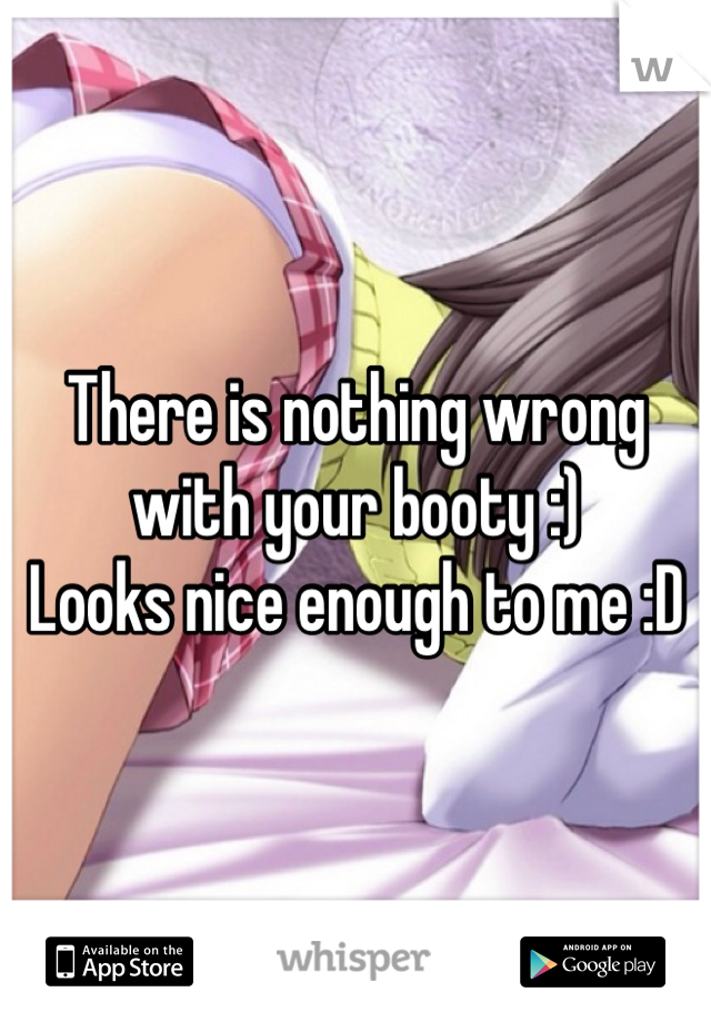 There is nothing wrong with your booty :)
Looks nice enough to me :D 