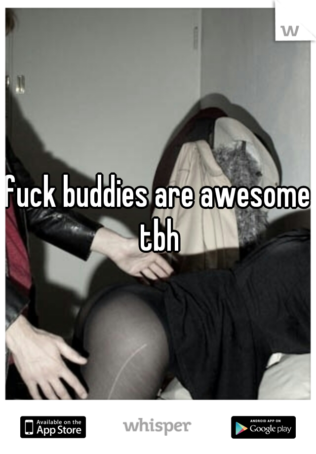 fuck buddies are awesome tbh