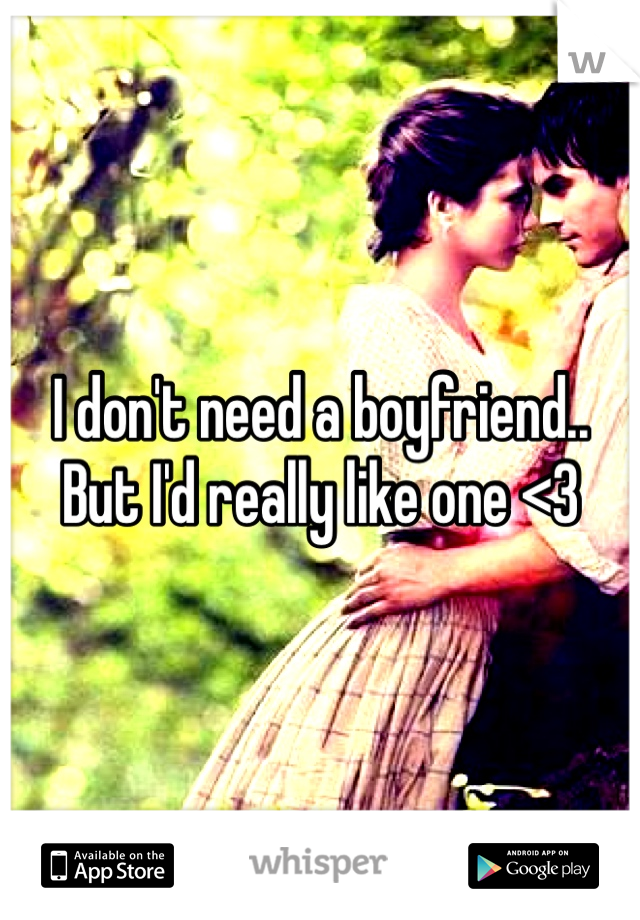 I don't need a boyfriend.. But I'd really like one <3