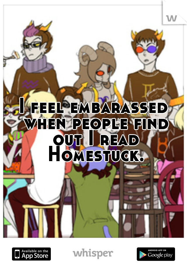 I feel embarassed when people find out I read Homestuck.