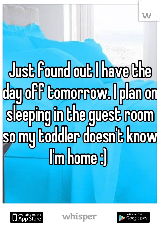 Just found out I have the day off tomorrow. I plan on sleeping in the guest room so my toddler doesn't know I'm home :) 