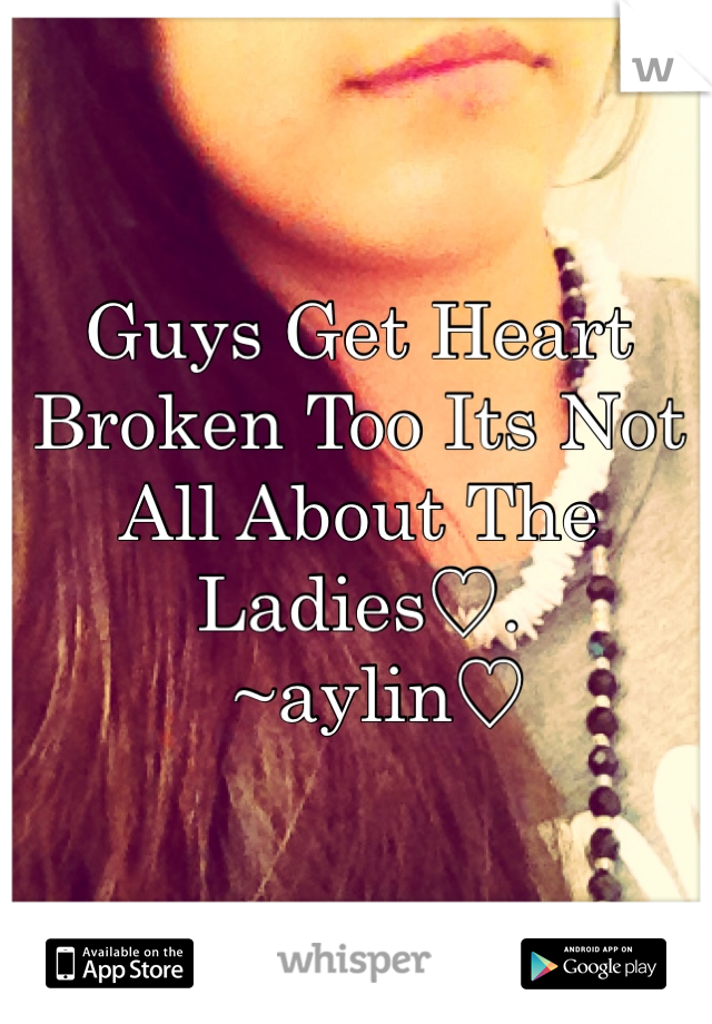 Guys Get Heart 
Broken Too Its Not
All About The Ladies♡.
  ~aylin♡