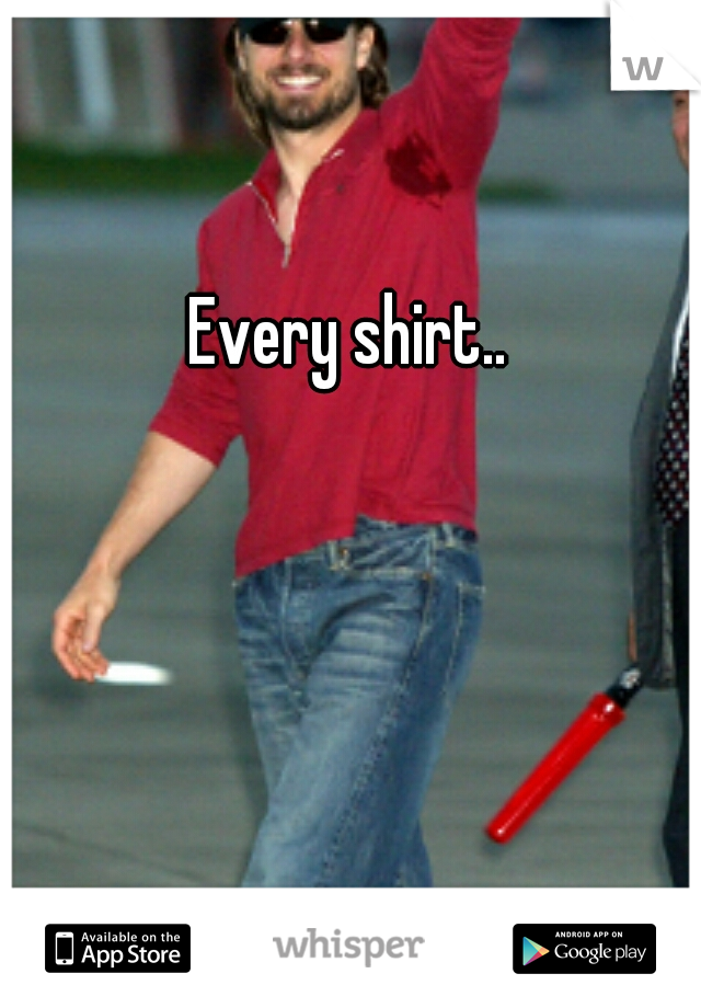 Every shirt..